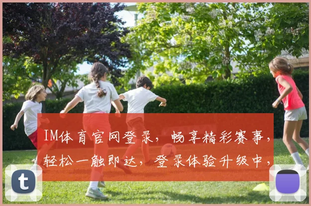 IM体育官网登录，畅享精彩赛事，轻松一触即达，登录体验升级中，快来加入