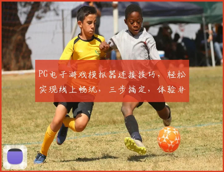 PG电子游戏模拟器连接技巧，轻松实现线上畅玩，三步搞定，体验非凡