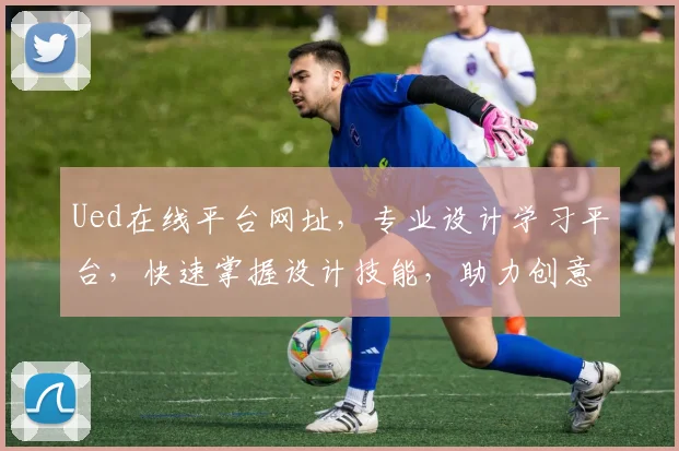 Ued在线平台网址，专业设计学习平台，快速掌握设计技能，助力创意无限