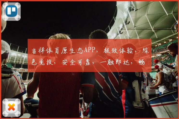 吉祥体育原生态APP，极致体验，绿色竞技，安全可靠，一触即达，畅享体育盛宴