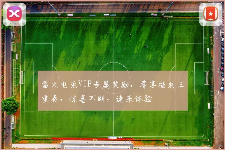 雷火电竞VIP专属奖励，尊享福利三重奏，惊喜不断，速来体验
