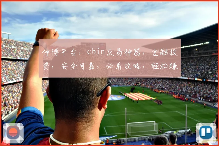 仲博平台，cbin交易神器，金融投资，安全可靠，必看攻略，轻松赚钱攻略