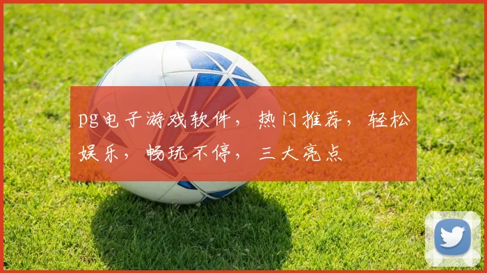 pg电子游戏软件，热门推荐，轻松娱乐，畅玩不停，三大亮点