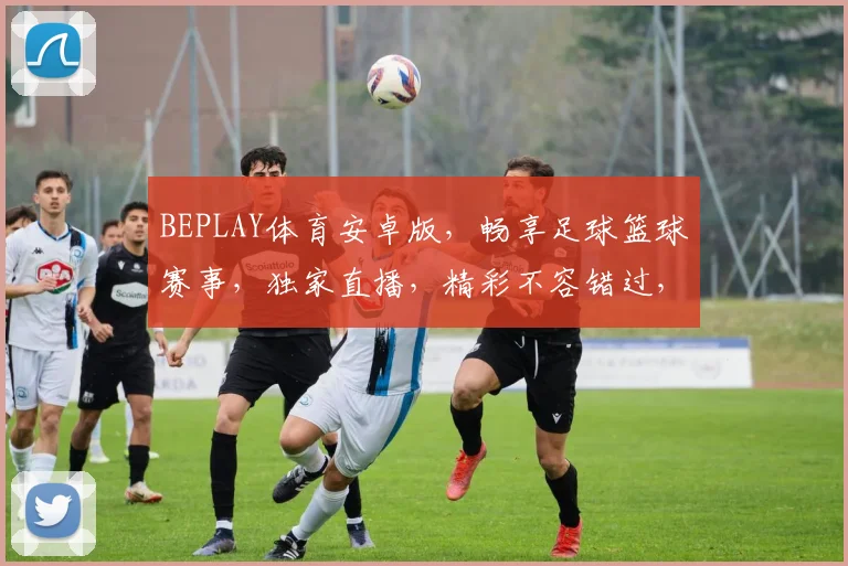 BEPLAY体育安卓版，畅享足球篮球赛事，独家直播，精彩不容错过，免费下载体验