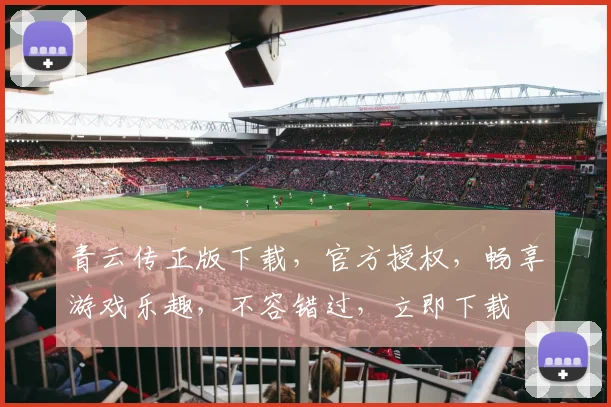 青云传正版下载，官方授权，畅享游戏乐趣，不容错过，立即下载