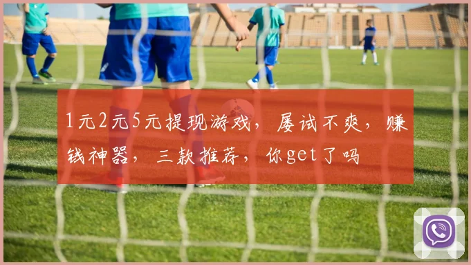 1元2元5元提现游戏，屡试不爽，赚钱神器，三款推荐，你get了吗